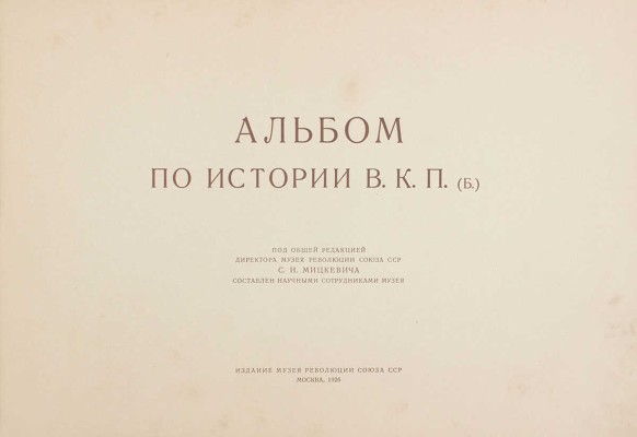 Альбом по истории ВКП (б) / Под общ. ред. директора Музея революции Союза ССР С.И. Мицкевича; составлен научными сотрудниками музея. М.: Изд. Музея революции Союза ССР, 1926.